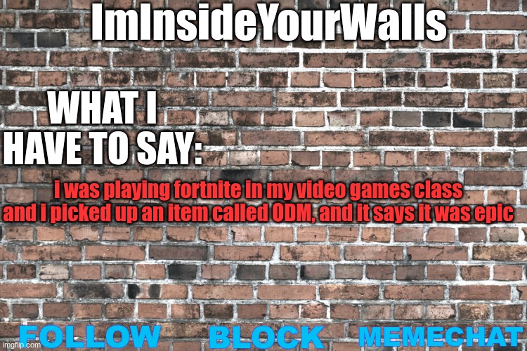 ImInsideYourWalls | i was playing fortnite in my video games class and i picked up an item called ODM, and it says it was epic | image tagged in iminsideyourwalls | made w/ Imgflip meme maker