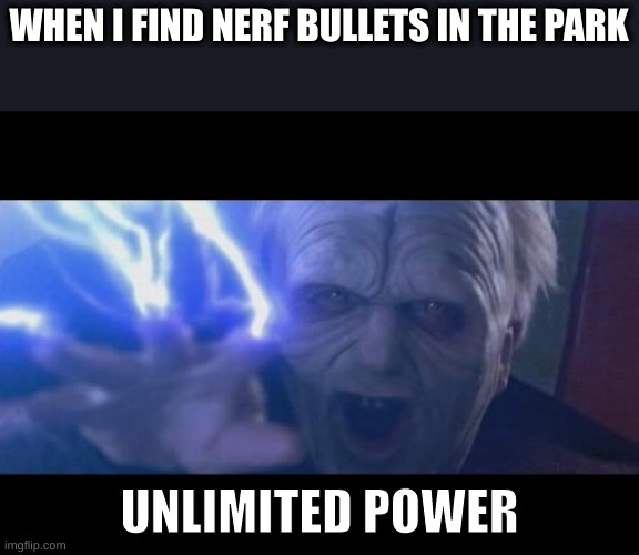 (mod note: that rarely ever happens to me) | WHEN I FIND NERF BULLETS IN THE PARK; UNLIMITED POWER | image tagged in darth sidious unlimited power | made w/ Imgflip meme maker