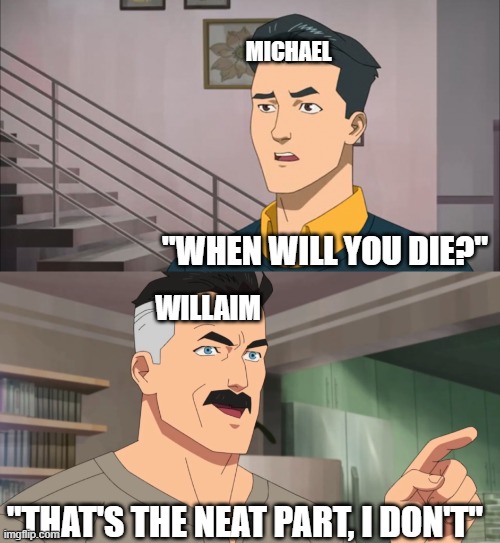 william: "dying? it's not on my bucket list" | MICHAEL; "WHEN WILL YOU DIE?"; WILLAIM; "THAT'S THE NEAT PART, I DON'T" | image tagged in that's the neat part you don't,fnaf,memes | made w/ Imgflip meme maker