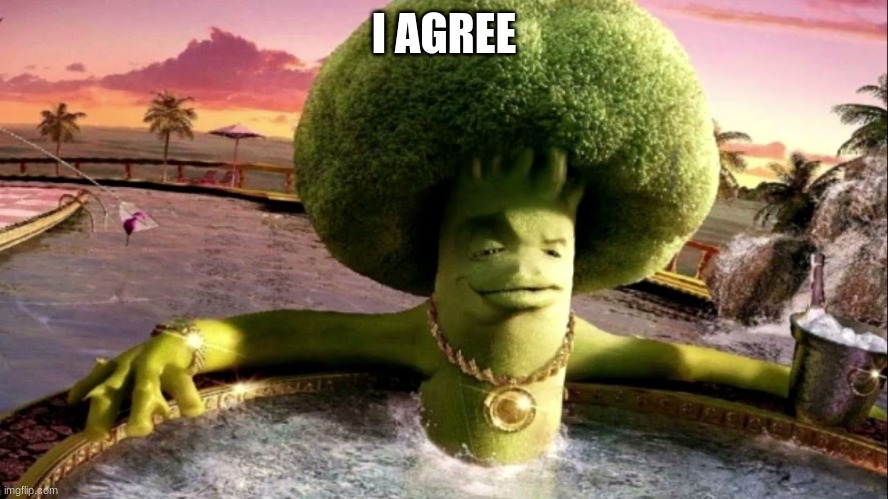 broccoli in hot tub | I AGREE | image tagged in broccoli in hot tub | made w/ Imgflip meme maker