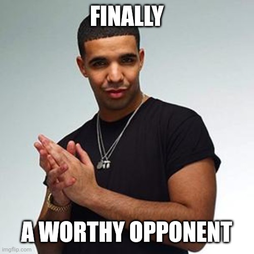 drake | FINALLY A WORTHY OPPONENT | image tagged in drake | made w/ Imgflip meme maker