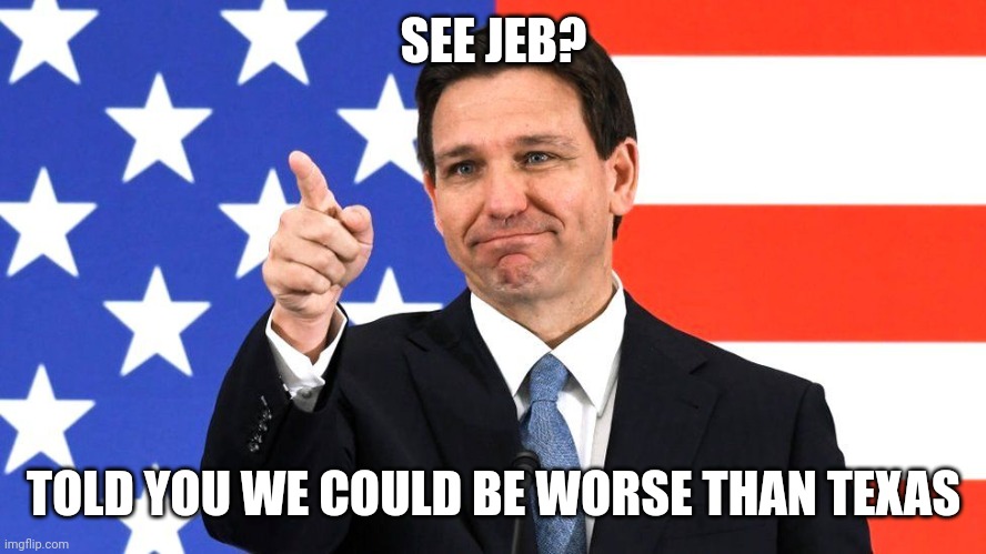 SEE JEB? TOLD YOU WE COULD BE WORSE THAN TEXAS | image tagged in liberal,desantis,meanwhile in florida,florida governor,florida,protect trans kids | made w/ Imgflip meme maker