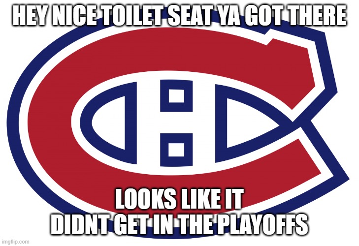 habs logo | HEY NICE TOILET SEAT YA GOT THERE; LOOKS LIKE IT DIDNT GET IN THE PLAYOFFS | image tagged in habs logo | made w/ Imgflip meme maker