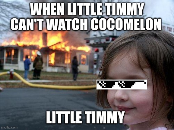 Disaster Girl Meme | WHEN LITTLE TIMMY CAN'T WATCH COCOMELON; LITTLE TIMMY | image tagged in memes,disaster girl | made w/ Imgflip meme maker