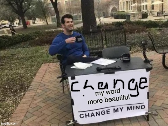 No ideas for the title | my word more beautiful | image tagged in memes,change my mind | made w/ Imgflip meme maker