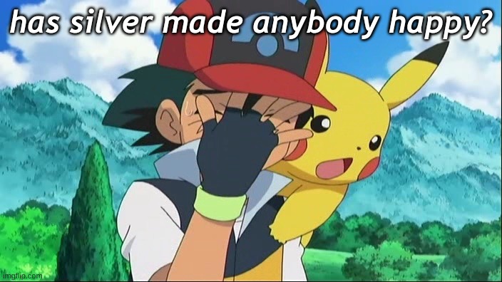 Ash Ketchum Facepalm | has silver made anybody happy? | image tagged in ash ketchum facepalm | made w/ Imgflip meme maker