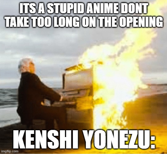 the chainsaw man OP is gas | ITS A STUPID ANIME DONT TAKE TOO LONG ON THE OPENING; KENSHI YONEZU: | image tagged in playing flaming piano,chainsaw man,vibes | made w/ Imgflip meme maker
