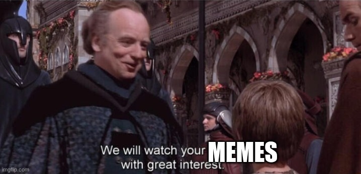 We will watch your career with great interest | MEMES | image tagged in we will watch your career with great interest | made w/ Imgflip meme maker