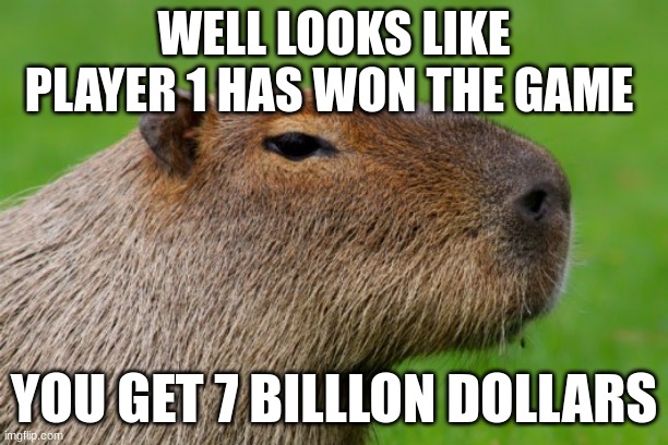 capybara  games winner | WELL LOOKS LIKE PLAYER 1 HAS WON THE GAME; YOU GET 7 BILLLON DOLLARS | image tagged in anonymous capybara | made w/ Imgflip meme maker