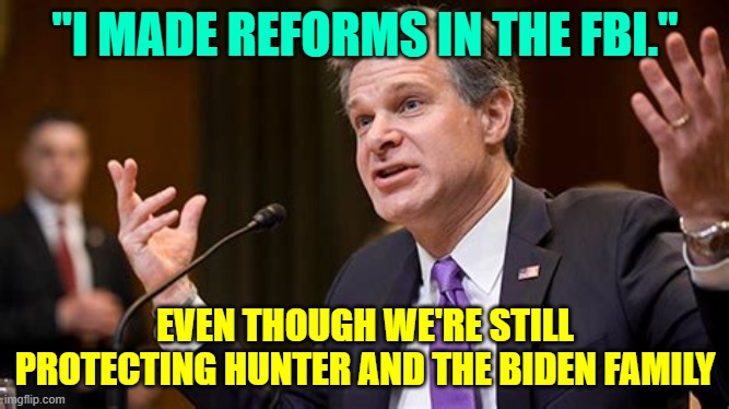 "I MADE REFORMS IN THE FBI."; EVEN THOUGH WE'RE STILL PROTECTING HUNTER AND THE BIDEN FAMILY | made w/ Imgflip meme maker