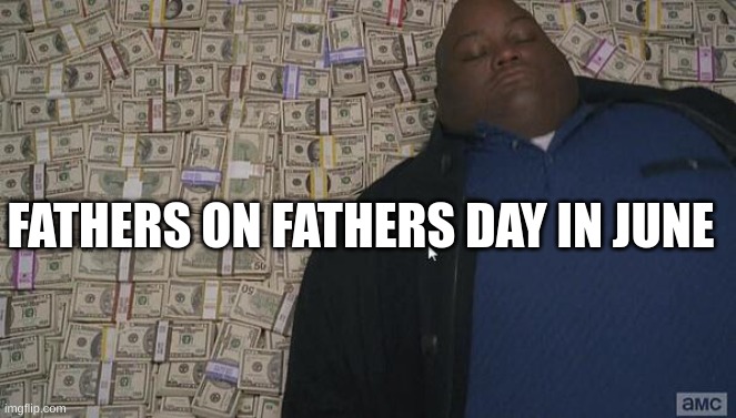 Father | FATHERS ON FATHERS DAY IN JUNE | image tagged in fat rich man laying down on money | made w/ Imgflip meme maker