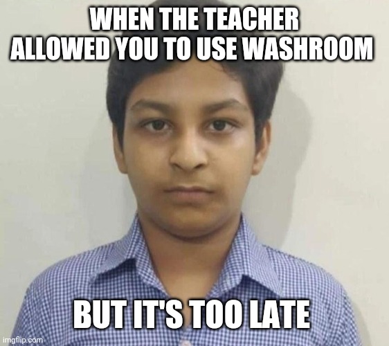 Too late | WHEN THE TEACHER ALLOWED YOU TO USE WASHROOM; BUT IT'S TOO LATE | image tagged in sad guy | made w/ Imgflip meme maker