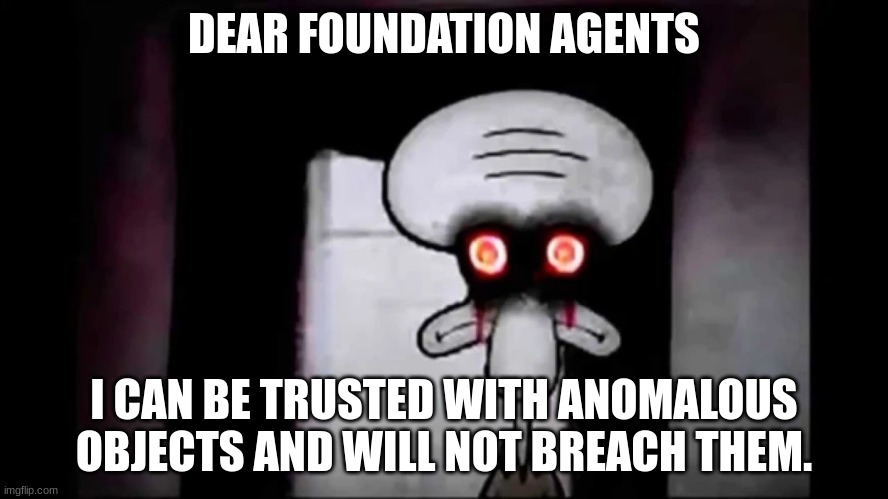 *COUGH* I smelled some green air yesterday, some doc told me it was 008. (WAFFLE, DON'T EVEN.) | DEAR FOUNDATION AGENTS; I CAN BE TRUSTED WITH ANOMALOUS OBJECTS AND WILL NOT BREACH THEM. | image tagged in i am normal and can be trusted with x | made w/ Imgflip meme maker