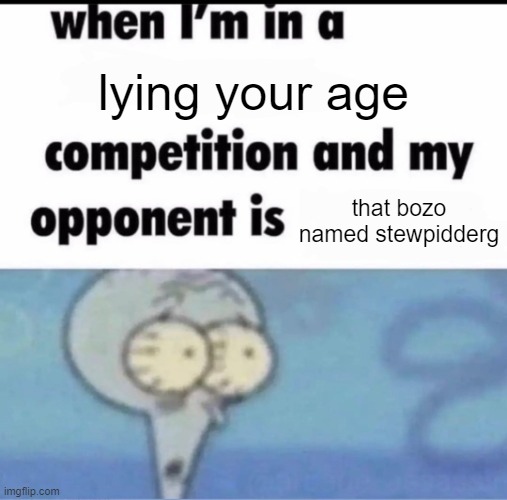 Me when I'm in a .... competition and my opponent is ..... | lying your age; that bozo named stewpidderg | image tagged in me when i'm in a competition and my opponent is | made w/ Imgflip meme maker