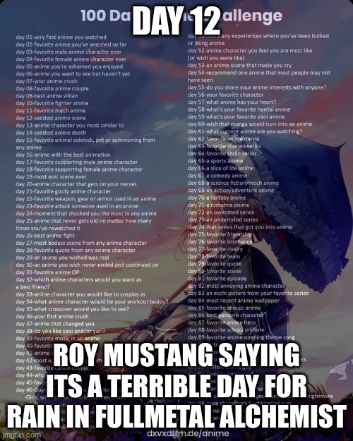 100 day anime challenge | DAY 12; ROY MUSTANG SAYING ITS A TERRIBLE DAY FOR RAIN IN FULLMETAL ALCHEMIST | image tagged in 100 day anime challenge | made w/ Imgflip meme maker
