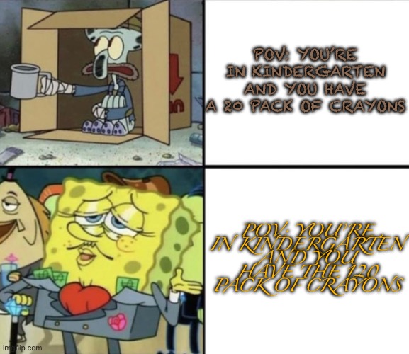 Poor Squidward vs Rich Spongebob | POV: YOU’RE IN KINDERGARTEN AND YOU HAVE A 20 PACK OF CRAYONS; POV: YOU’RE IN KINDERGARTEN AND YOU HAVE THE 120 PACK OF CRAYONS | image tagged in poor squidward vs rich spongebob | made w/ Imgflip meme maker