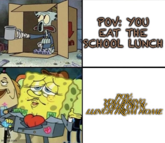 Poor Squidward vs Rich Spongebob | POV: YOU EAT THE SCHOOL LUNCH; POV: YOU BRING YOUR OWN LUNCH FROM HOME | image tagged in poor squidward vs rich spongebob | made w/ Imgflip meme maker
