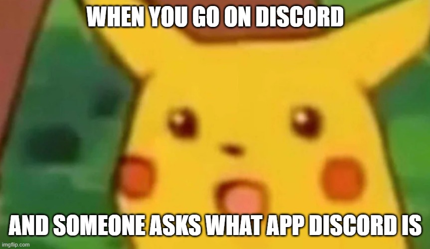 been there before | WHEN YOU GO ON DISCORD; AND SOMEONE ASKS WHAT APP DISCORD IS | image tagged in surprised pikachu,discord | made w/ Imgflip meme maker