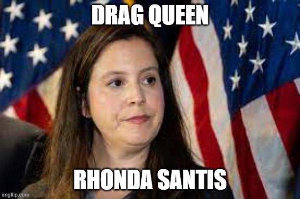 Stefanik | DRAG QUEEN; RHONDA SANTIS | image tagged in stefanik | made w/ Imgflip meme maker