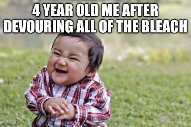 Evil Toddler Meme | 4 YEAR OLD ME AFTER DEVOURING ALL OF THE BLEACH | image tagged in memes,evil toddler | made w/ Imgflip meme maker