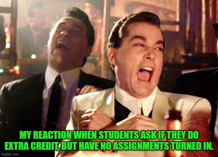 Extra Credit-School | MY REACTION WHEN STUDENTS ASK IF THEY DO EXTRA CREDIT, BUT HAVE NO ASSIGNMENTS TURNED IN. | image tagged in memes,good fellas hilarious | made w/ Imgflip meme maker