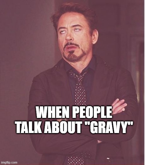 Face You Make Robert Downey Jr | WHEN PEOPLE TALK ABOUT "GRAVY" | image tagged in memes,face you make robert downey jr | made w/ Imgflip meme maker