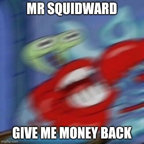 Mr krabs blur | MR SQUIDWARD GIVE ME MONEY BACK | image tagged in mr krabs blur | made w/ Imgflip meme maker