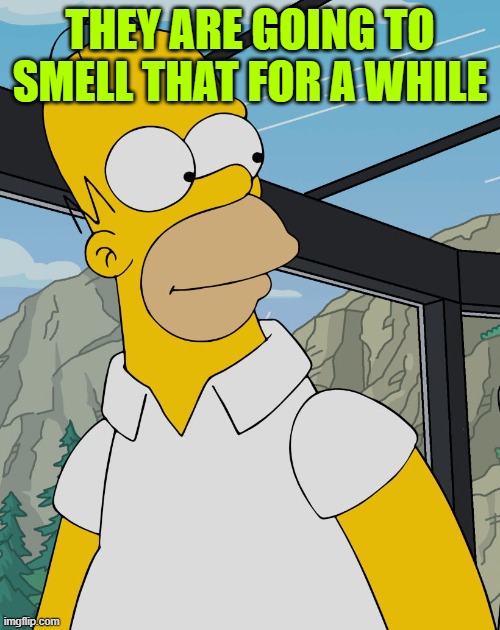 stinky | THEY ARE GOING TO SMELL THAT FOR A WHILE | image tagged in homer | made w/ Imgflip meme maker