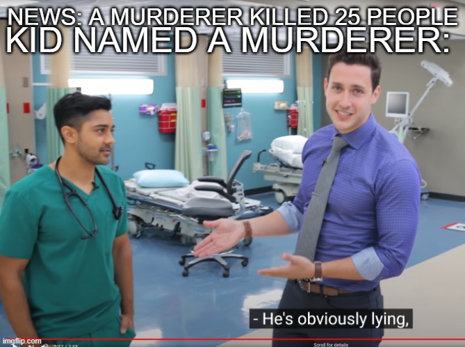 this was the best meme template i could find... | NEWS: A MURDERER KILLED 25 PEOPLE; KID NAMED A MURDERER: | image tagged in he's obviously lying,memes,funny memes | made w/ Imgflip meme maker