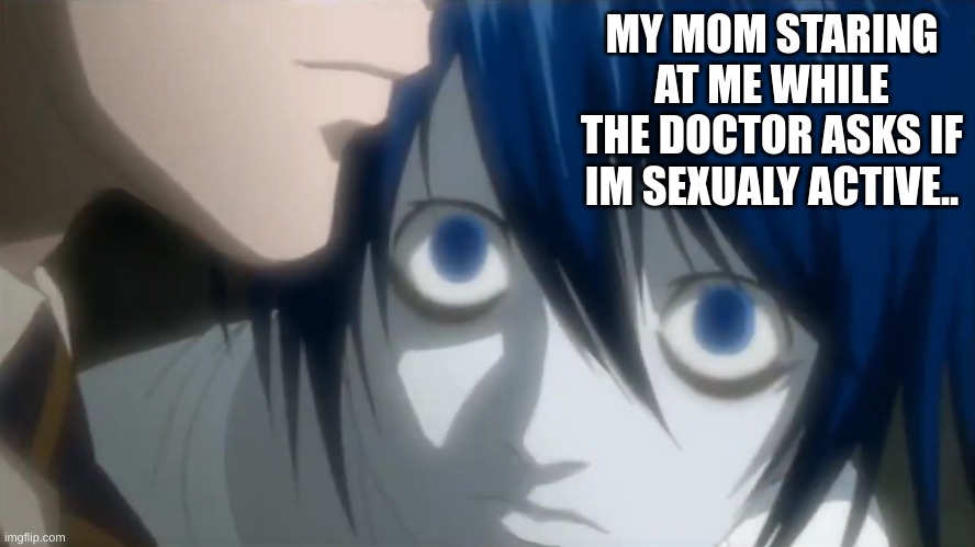uhm.. no..? | MY MOM STARING AT ME WHILE THE DOCTOR ASKS IF IM SEXUALY ACTIVE.. | image tagged in l watching light | made w/ Imgflip meme maker
