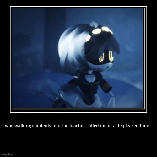 bad luck | I was walking suddenly and the teacher called me in a displeased tone. | image tagged in funny,demotivationals | made w/ Imgflip demotivational maker