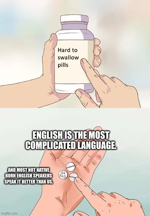 Hard To Swallow Pills | ENGLISH IS THE MOST COMPLICATED LANGUAGE. AND MOST NOT NATIVE BORN ENGLISH SPEAKERS SPEAK IT BETTER THAN US. | image tagged in memes,hard to swallow pills | made w/ Imgflip meme maker