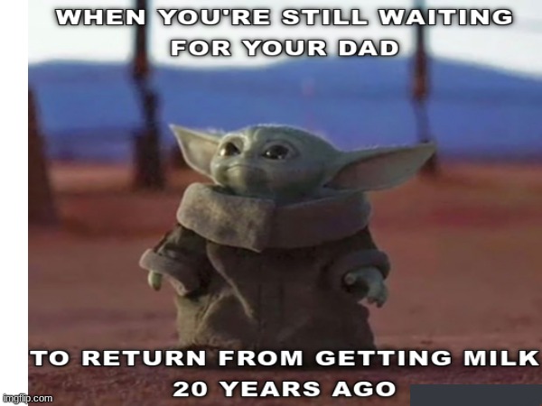 i wish my dad came back | image tagged in baby yoda,dad,milk | made w/ Imgflip meme maker