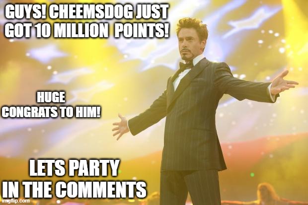 I made this meme possibly before him | GUYS! CHEEMSDOG JUST GOT 10 MILLION  POINTS! HUGE CONGRATS TO HIM! LETS PARTY IN THE COMMENTS | image tagged in tony stark success,imgflip points,party | made w/ Imgflip meme maker