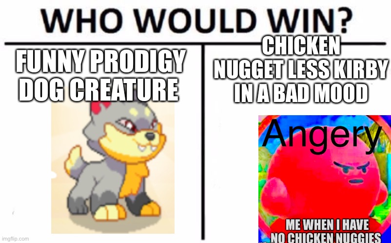 Who Would Win? Meme | CHICKEN NUGGET LESS KIRBY IN A BAD MOOD; FUNNY PRODIGY DOG CREATURE | image tagged in memes,who would win | made w/ Imgflip meme maker