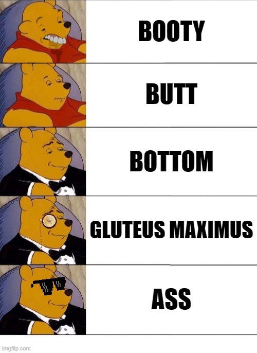 winnie the pooh v 20 | BOOTY; BUTT; BOTTOM; GLUTEUS MAXIMUS; ASS | image tagged in winnie the pooh v 20 | made w/ Imgflip meme maker