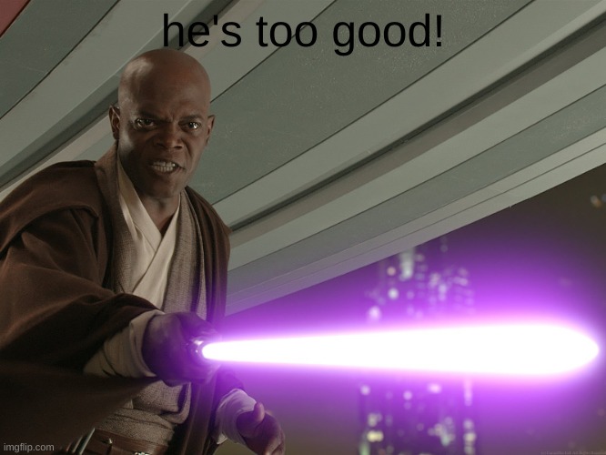 He's too dangerous to be left alive! | he's too good! | image tagged in he's too dangerous to be left alive | made w/ Imgflip meme maker
