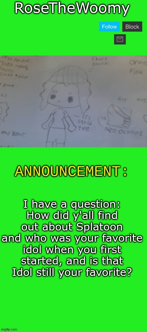 Just a question | I have a question:
How did y'all find out about Splatoon and who was your favorite idol when you first started, and is that Idol still your favorite? | image tagged in rose's announcement | made w/ Imgflip meme maker