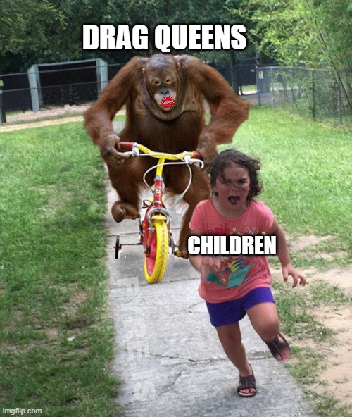 "We just love the children so very much!" | DRAG QUEENS; CHILDREN; FYRE.IS | image tagged in orangutan chasing girl on a tricycle,pedophiles,drag queen,children,civilization,culture | made w/ Imgflip meme maker