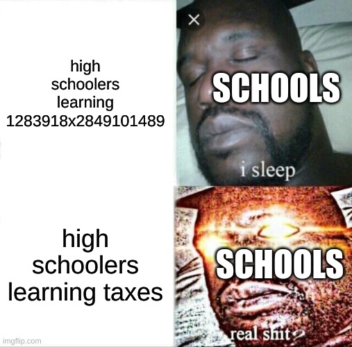 Sleeping Shaq | high schoolers learning 1283918x2849101489; SCHOOLS; high schoolers learning taxes; SCHOOLS | image tagged in memes,sleeping shaq | made w/ Imgflip meme maker