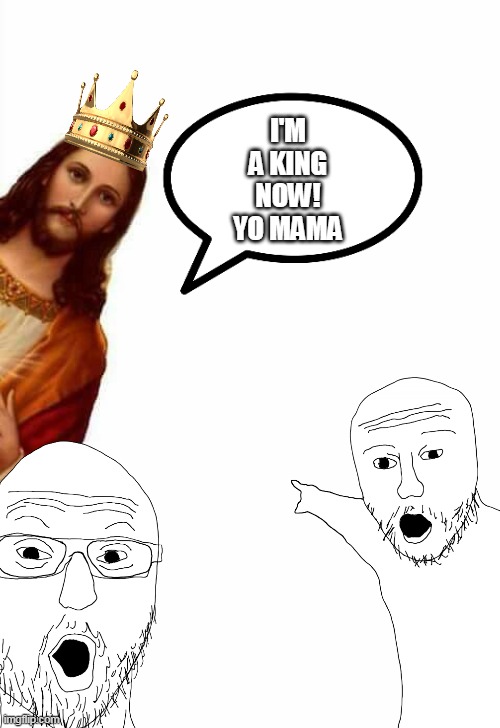 Jesus is a king now | I'M A KING NOW!
YO MAMA | image tagged in jesus christ,oh no | made w/ Imgflip meme maker