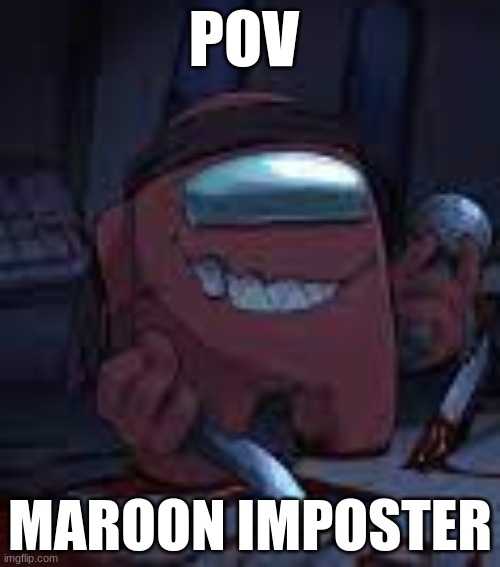 credit to Impostorm. | POV; MAROON IMPOSTER | made w/ Imgflip meme maker