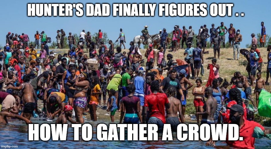 Hunter's Dad Gathers Crowd | HUNTER'S DAD FINALLY FIGURES OUT . . HOW TO GATHER A CROWD. | image tagged in joe biden,secure the border | made w/ Imgflip meme maker