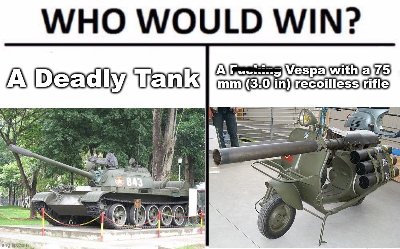 Yes its real its called the Vespa 150 TAP (Used in the Việt Minh war) | A Deadly Tank; A Fucking Vespa with a 75 mm (3.0 in) recoilless rifle | made w/ Imgflip meme maker