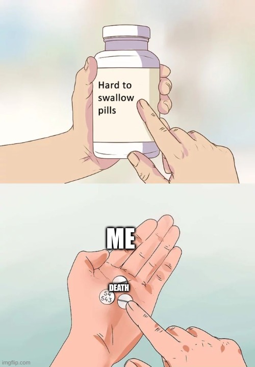 Hard To Swallow Pills | ME; DEATH | image tagged in memes,hard to swallow pills | made w/ Imgflip meme maker