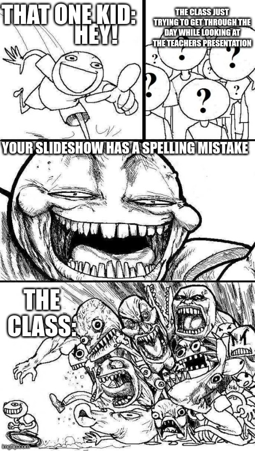 *augh* sound affect | THE CLASS JUST TRYING TO GET THROUGH THE DAY WHILE LOOKING AT THE TEACHERS PRESENTATION; THAT ONE KID:; HEY! YOUR SLIDESHOW HAS A SPELLING MISTAKE; THE CLASS: | image tagged in angry mob | made w/ Imgflip meme maker
