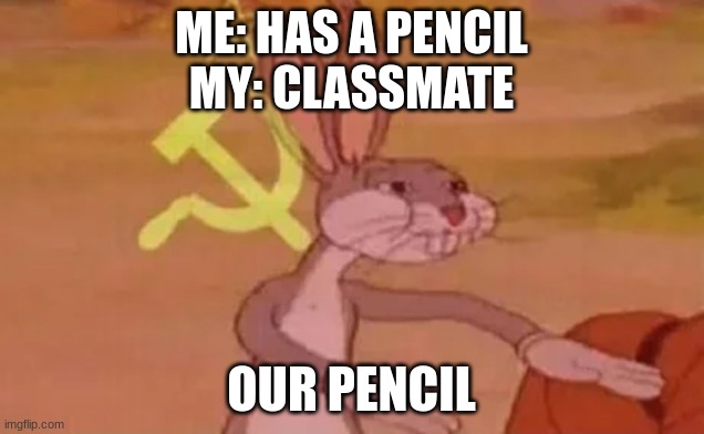 things | ME: HAS A PENCIL
MY: CLASSMATE; OUR PENCIL | image tagged in bugs bunny communist,memes,funny | made w/ Imgflip meme maker