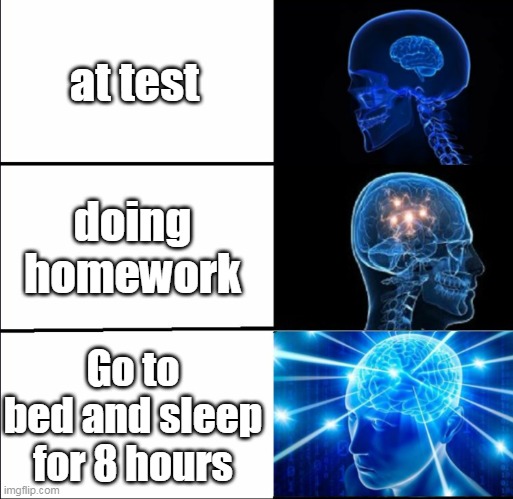my brain | at test; doing homework; Go to bed and sleep for 8 hours | image tagged in galaxy brain 3 brains | made w/ Imgflip meme maker