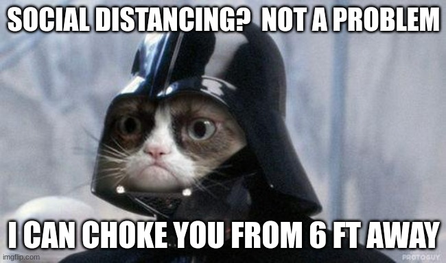 Grumpy Cat Star Wars Meme | SOCIAL DISTANCING?  NOT A PROBLEM; I CAN CHOKE YOU FROM 6 FT AWAY | image tagged in memes,grumpy cat star wars,grumpy cat | made w/ Imgflip meme maker