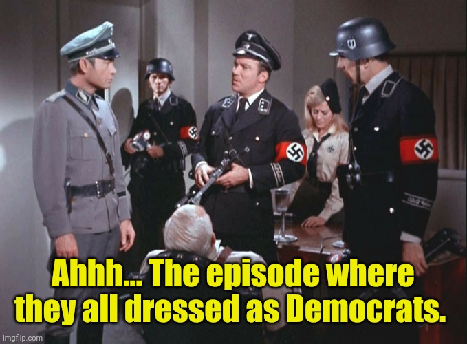 Star Trek Nazi crew disguised with John Gill | Ahhh... The episode where they all dressed as Democrats. | image tagged in star trek nazi crew disguised with john gill | made w/ Imgflip meme maker